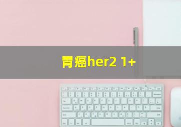 胃癌her2 1+